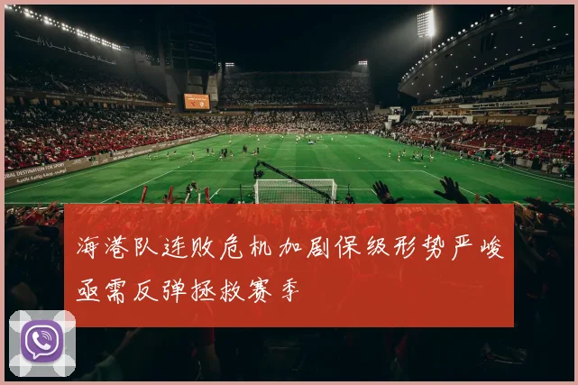 海港队连败危机加剧保级形势严峻亟需反弹拯救赛季