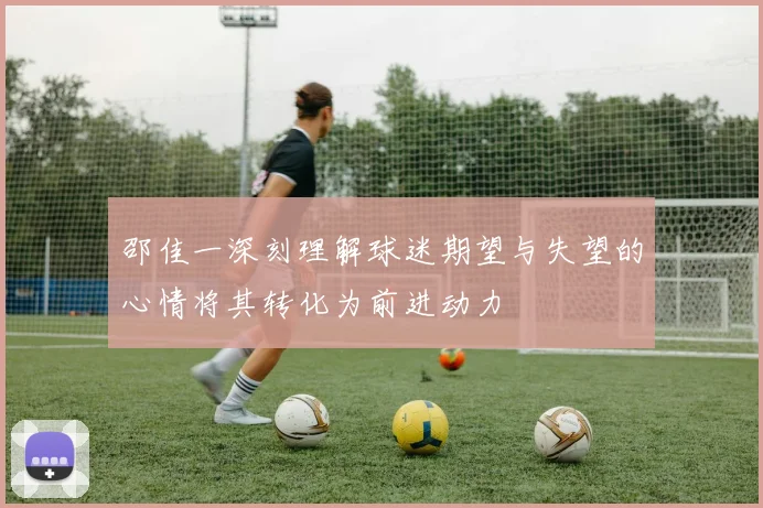邵佳一深刻理解球迷期望与失望的心情将其转化为前进动力