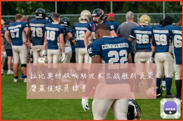 拉比奥特双响助攻米兰战胜科莫荣膺最佳球员称号