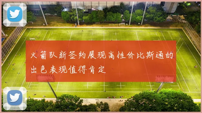 火箭队新签约展现高性价比斯通的出色表现值得肯定