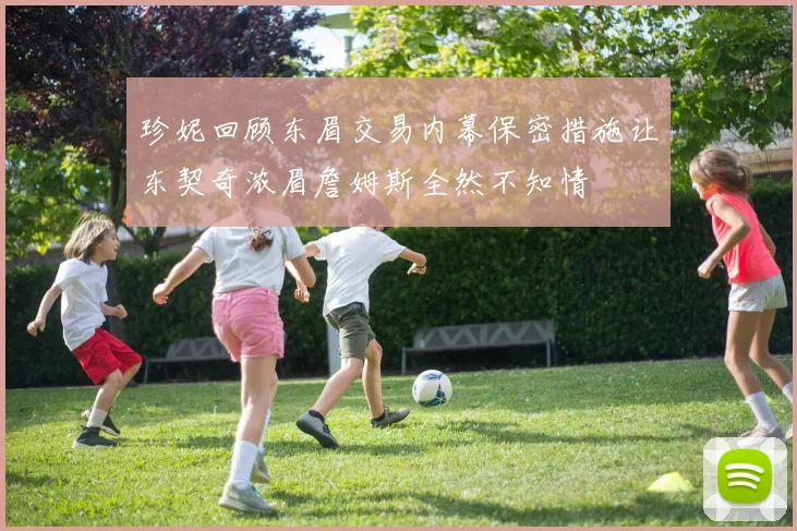 珍妮回顾东眉交易内幕保密措施让东契奇浓眉詹姆斯全然不知情
