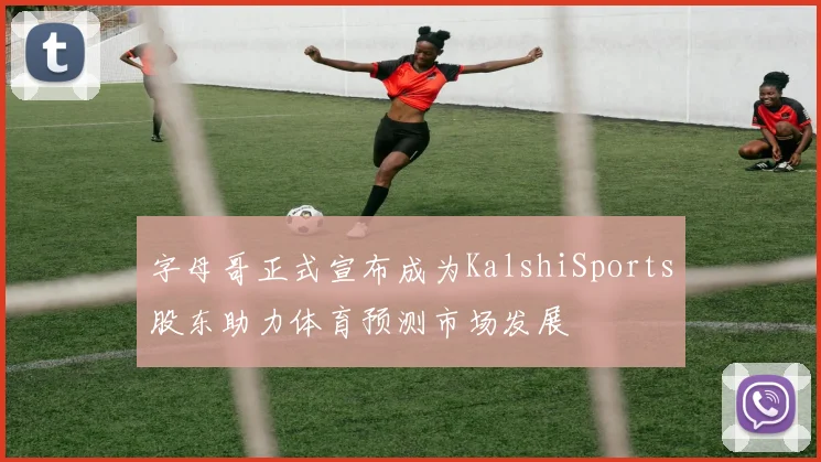 字母哥正式宣布成为KalshiSports股东助力体育预测市场发展