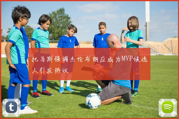 托马斯强调杰伦布朗应成为MVP候选人引发热议
