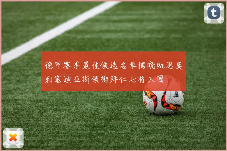 德甲赛季最佳候选名单揭晓凯恩奥利塞迪亚斯领衔拜仁七将入围